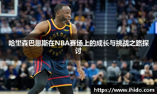 哈里森巴恩斯在NBA赛场上的成长与挑战之路探讨